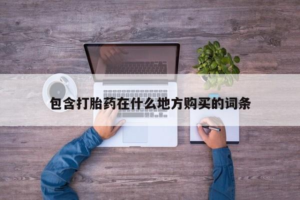 打胎药私人店武汉包含打胎药在什么地方购买的词条
