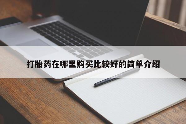 打胎药私人店武汉打胎药在哪里购买比较好的简单介绍