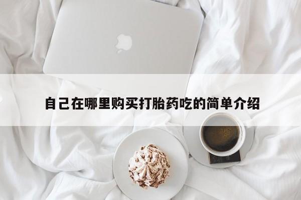 打胎药私人店武汉自己在哪里购买打胎药吃的简单介绍