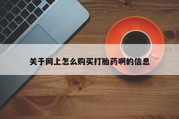 打胎药私人店武汉关于网上怎么购买打胎药啊的信息