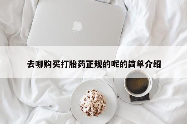 打胎药私人店武汉去哪购买打胎药正规的呢的简单介绍