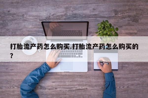 打胎药私人店武汉打胎流产药怎么购买.打胎流产药怎么购买的？